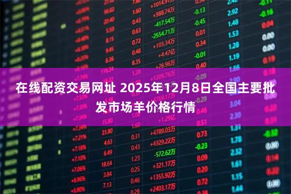 在线配资交易网址 2025年12月8日全国主要批发市场羊价格行情
