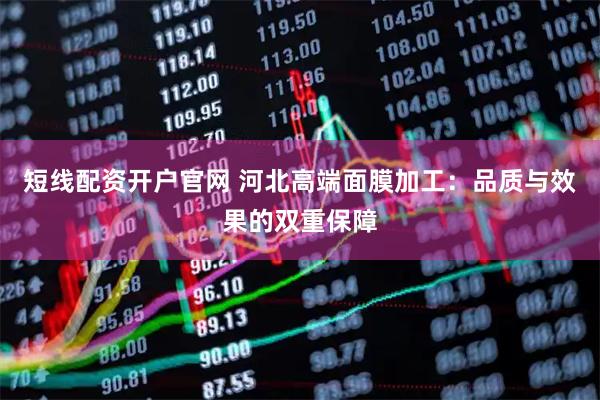 短线配资开户官网 河北高端面膜加工：品质与效果的双重保障