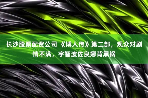 长沙股票配资公司 《博人传》第二部，观众对剧情不满，宇智波佐良娜背黑锅