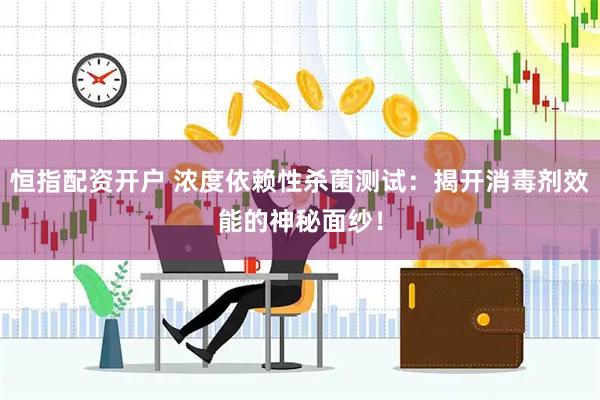 恒指配资开户 浓度依赖性杀菌测试：揭开消毒剂效能的神秘面纱！